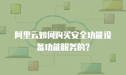 阿里云如何购买安全功能设备功能服务的？