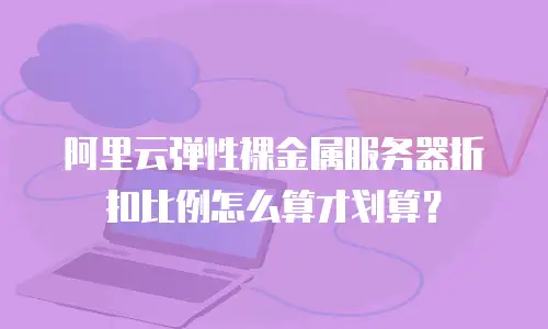 阿里云弹性裸金属服务器折扣比例怎么算才划算？