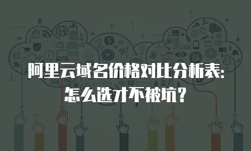 阿里云域名价格对比分析表：怎么选才不被坑？
