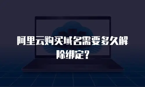 阿里云购买域名需要多久解除绑定？