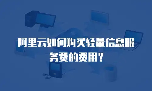 阿里云如何购买轻量信息服务费的费用？