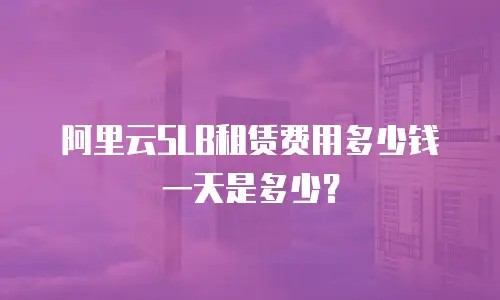 阿里云SLB租赁费用多少钱一天是多少？