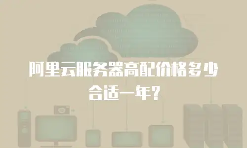 阿里云服务器高配价格多少合适一年？