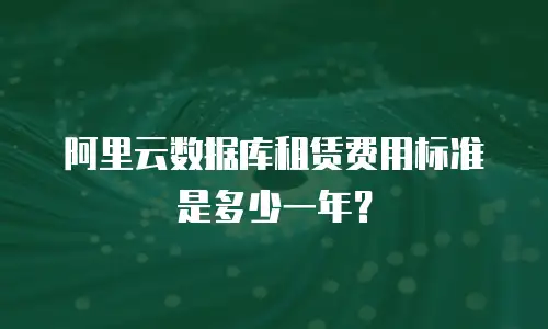 阿里云数据库租赁费用标准是多少一年？