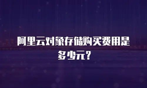 阿里云对象存储购买费用是多少元？