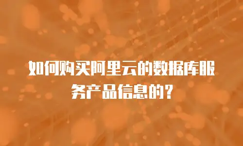如何购买阿里云的数据库服务产品信息的？