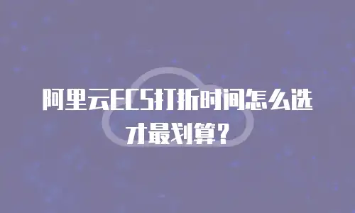阿里云ECS打折时间怎么选才最划算？