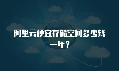 阿里云便宜存储空间多少钱一年？