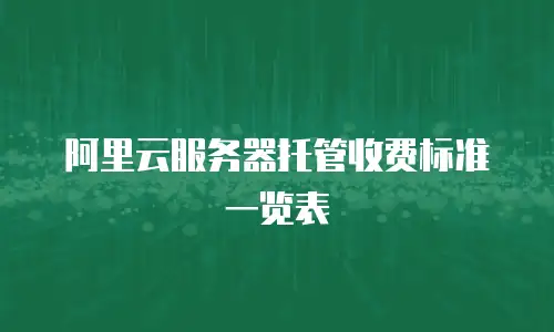 阿里云服务器托管收费标准一览表