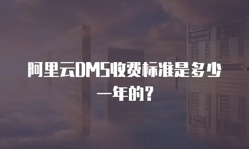 阿里云DMS收费标准是多少一年的？