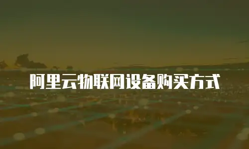 阿里云物联网设备购买方式