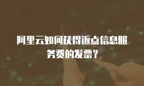 阿里云如何获得返点信息服务费的发票？