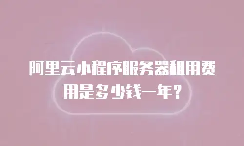 阿里云小程序服务器租用费用是多少钱一年？