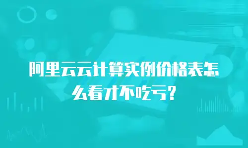 阿里云云计算实例价格表怎么看才不吃亏？