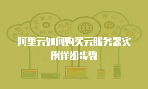阿里云如何购买云服务器实例详细步骤