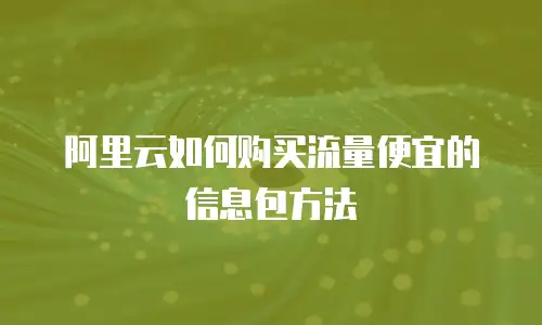 阿里云如何购买流量便宜的信息包方法