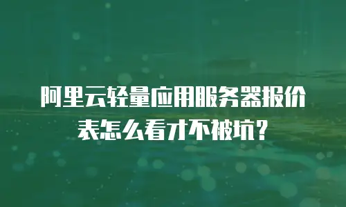 阿里云轻量应用服务器报价表怎么看才不被坑？