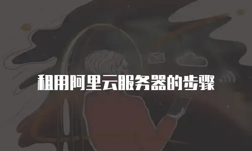 租用阿里云服务器的步骤