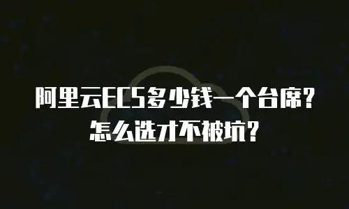阿里云ECS多少钱一个台席？怎么选才不被坑？