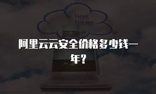 阿里云云安全价格多少钱一年？
