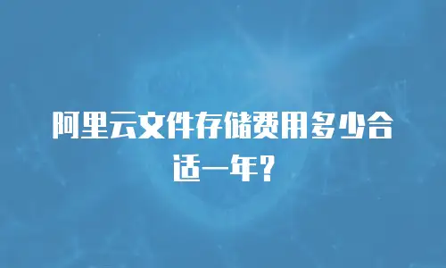 阿里云文件存储费用多少合适一年？