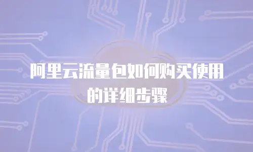 阿里云流量包如何购买使用的详细步骤