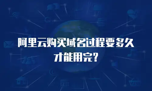 阿里云购买域名过程要多久才能用完？