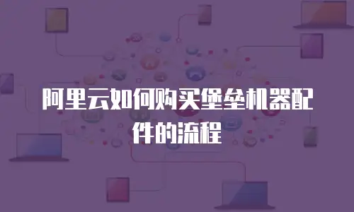 阿里云如何购买堡垒机器配件的流程