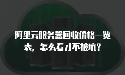 阿里云服务器回收价格一览表，怎么看才不被坑？