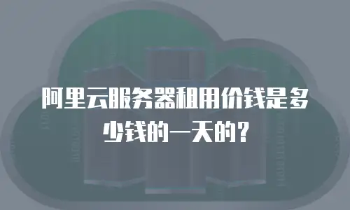 阿里云服务器租用价钱是多少钱的一天的？
