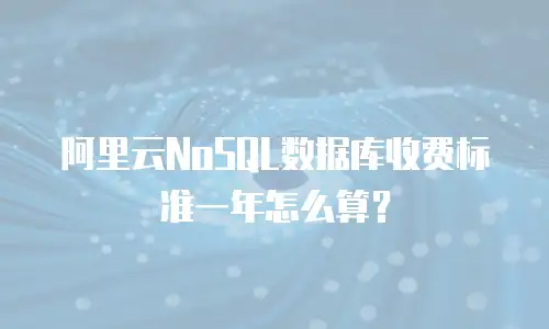 阿里云NoSQL数据库收费标准一年怎么算？