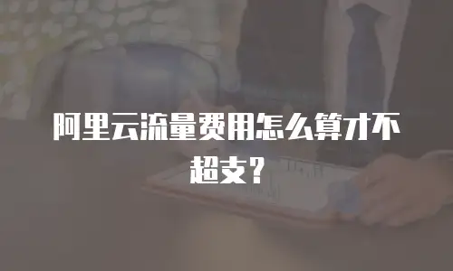 阿里云流量费用怎么算才不超支？