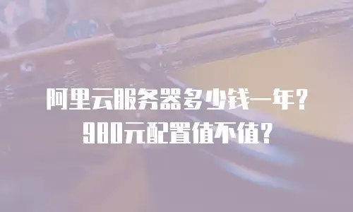 阿里云服务器多少钱一年？980元配置值不值？