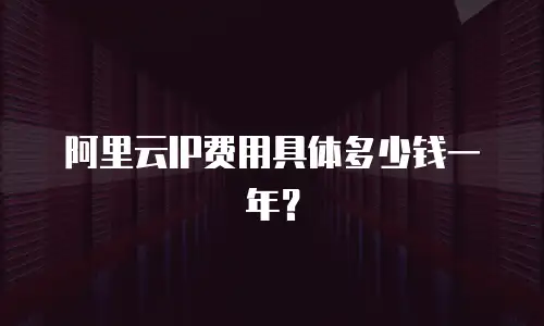 阿里云IP费用具体多少钱一年？
