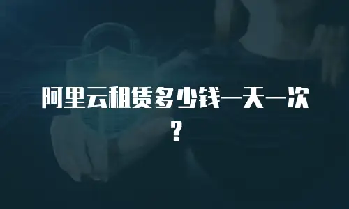 阿里云租赁多少钱一天一次？
