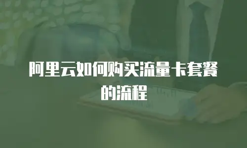 阿里云如何购买流量卡套餐的流程