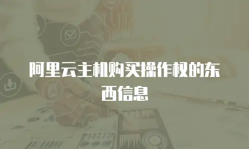 阿里云主机购买操作权的东西信息