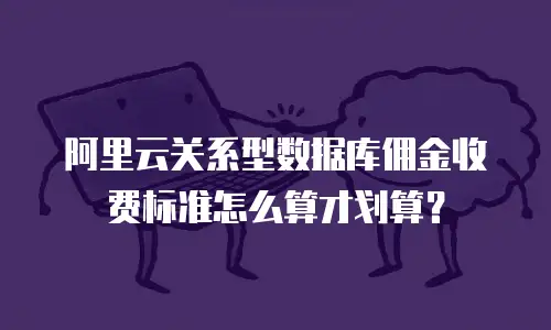 阿里云关系型数据库佣金收费标准怎么算才划算？