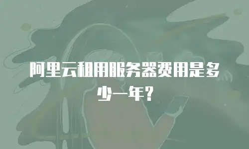 阿里云租用服务器费用是多少一年？