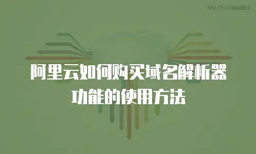 阿里云如何购买域名解析器功能的使用方法