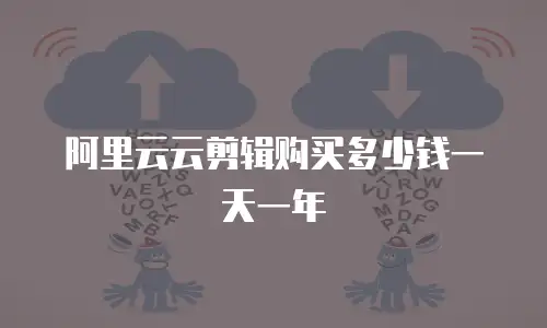 阿里云云剪辑购买多少钱一天一年