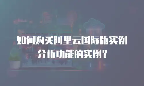如何购买阿里云国际版实例分析功能的实例？