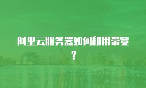 阿里云服务器如何租用带宽？