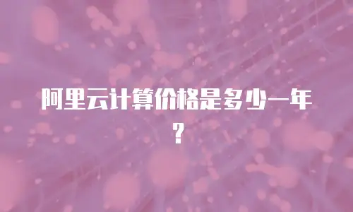 阿里云计算价格是多少一年？