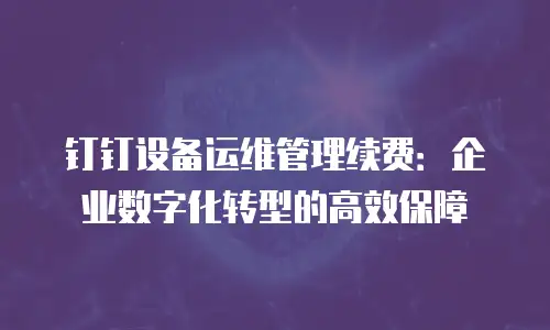 钉钉设备运维管理续费：企业数字化转型的高效保障