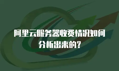 阿里云服务器收费情况如何分析出来的？