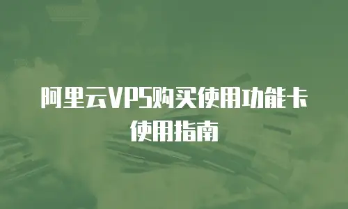 阿里云VPS购买使用功能卡使用指南