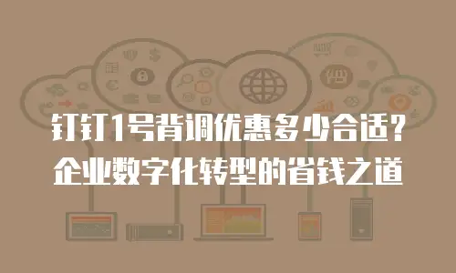 钉钉1号背调优惠多少合适？企业数字化转型的省钱之道