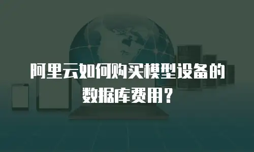 阿里云如何购买模型设备的数据库费用？