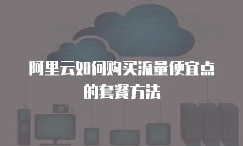 阿里云如何购买流量便宜点的套餐方法